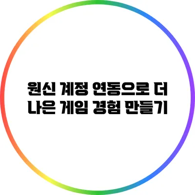 원신 계정 연동으로 더 나은 게임 경험 만들기