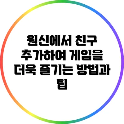원신에서 친구 추가하여 게임을 더욱 즐기는 방법과 팁