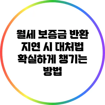 월세 보증금 반환 지연 시 대처법: 확실하게 챙기는 방법