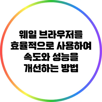 웨일 브라우저를 효율적으로 사용하여 속도와 성능을 개선하는 방법