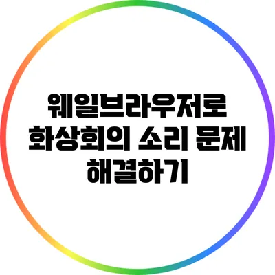 웨일브라우저로 화상회의 소리 문제 해결하기
