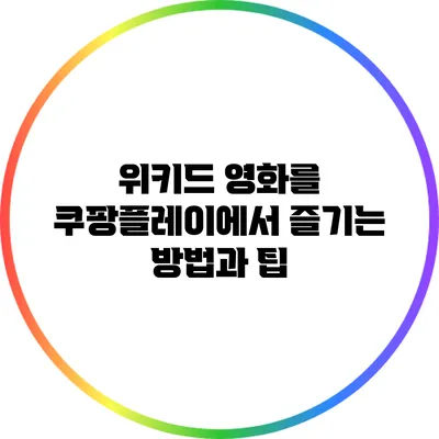 위키드 영화를 쿠팡플레이에서 즐기는 방법과 팁