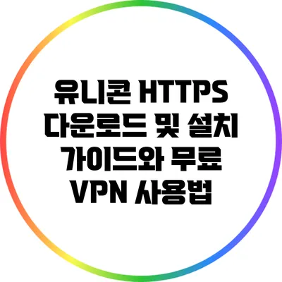 유니콘 HTTPS 다운로드 및 설치 가이드와 무료 VPN 사용법