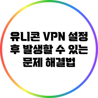 유니콘 VPN 설정 후 발생할 수 있는 문제 해결법