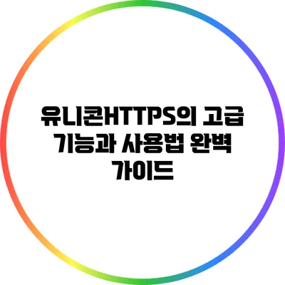 유니콘HTTPS의 고급 기능과 사용법 완벽 가이드