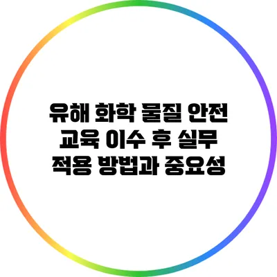 유해 화학 물질 안전 교육 이수 후 실무 적용 방법과 중요성