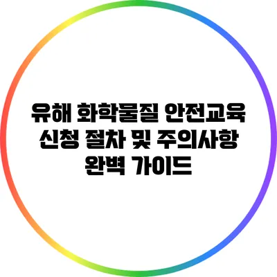 유해 화학물질 안전교육 신청 절차 및 주의사항 완벽 가이드