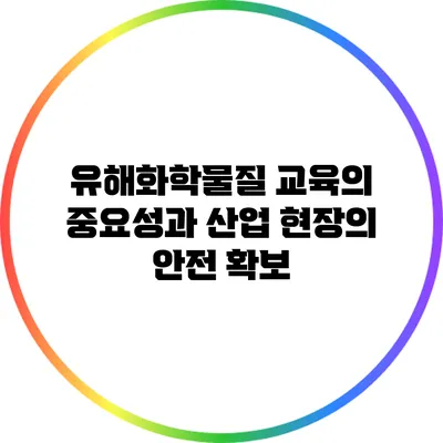 유해화학물질 교육의 중요성과 산업 현장의 안전 확보