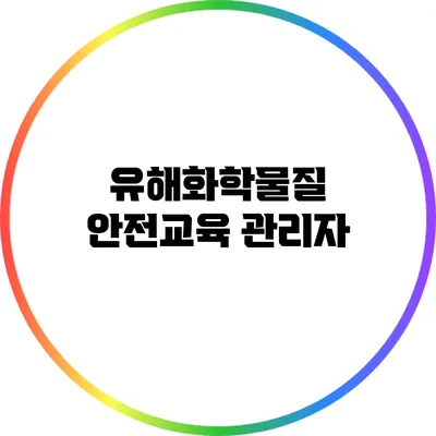 유해화학물질 안전교육: 관리자