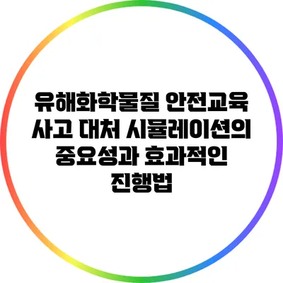 유해화학물질 안전교육: 사고 대처 시뮬레이션의 중요성과 효과적인 진행법