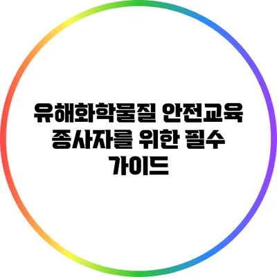 유해화학물질 안전교육: 종사자를 위한 필수 가이드