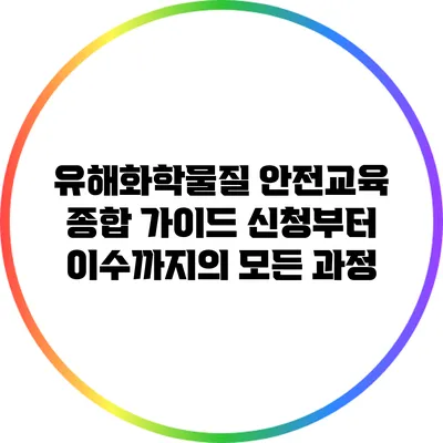 유해화학물질 안전교육 종합 가이드: 신청부터 이수까지의 모든 과정