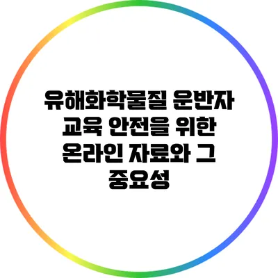 유해화학물질 운반자 교육: 안전을 위한 온라인 자료와 그 중요성