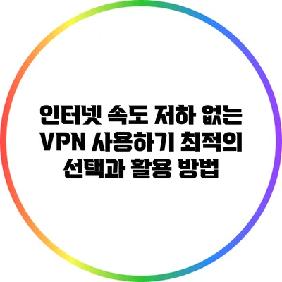 인터넷 속도 저하 없는 VPN 사용하기: 최적의 선택과 활용 방법