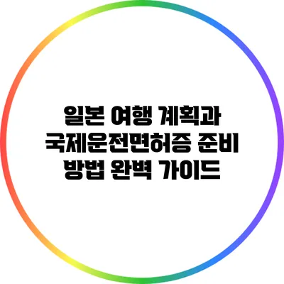 일본 여행 계획과 국제운전면허증 준비 방법 완벽 가이드