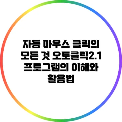자동 마우스 클릭의 모든 것: 오토클릭2.1 프로그램의 이해와 활용법
