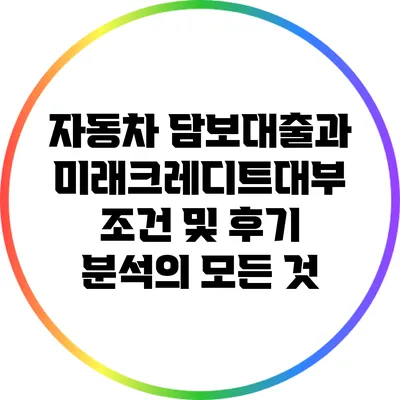 자동차 담보대출과 미래크레디트대부: 조건 및 후기 분석의 모든 것