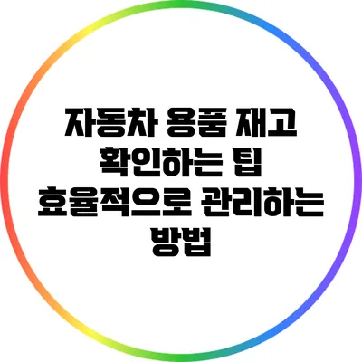 자동차 용품 재고 확인하는 팁: 효율적으로 관리하는 방법