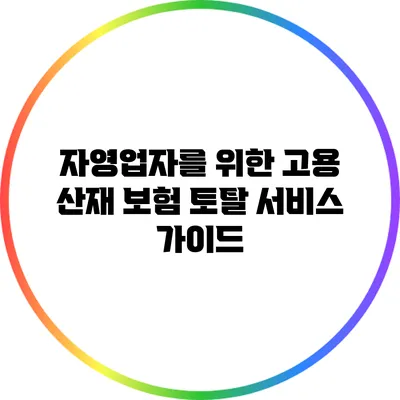 자영업자를 위한 고용 산재 보험 토탈 서비스 가이드