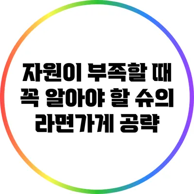 자원이 부족할 때 꼭 알아야 할 슈의 라면가게 공략