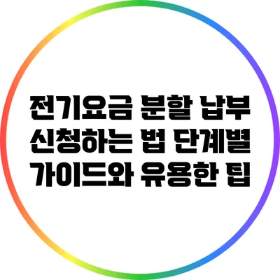 전기요금 분할 납부 신청하는 법: 단계별 가이드와 유용한 팁