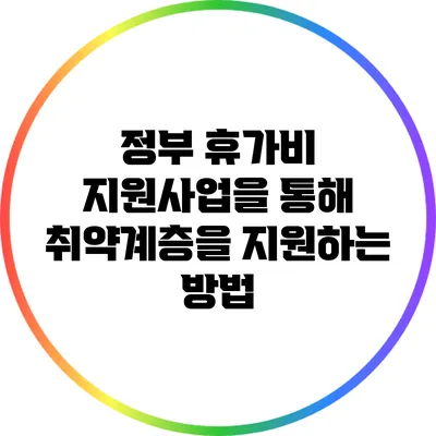 정부 휴가비 지원사업을 통해 취약계층을 지원하는 방법