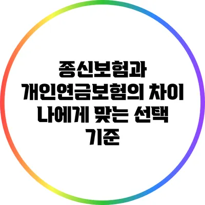 종신보험과 개인연금보험의 차이: 나에게 맞는 선택 기준