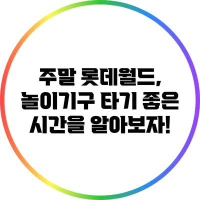 주말 롯데월드, 놀이기구 타기 좋은 시간을 알아보자!