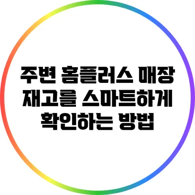 주변 홈플러스 매장 재고를 스마트하게 확인하는 방법