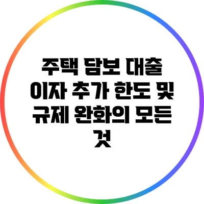 주택 담보 대출 이자 추가 한도 및 규제 완화의 모든 것