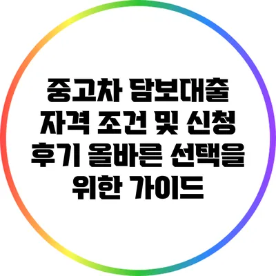 중고차 담보대출 자격 조건 및 신청 후기: 올바른 선택을 위한 가이드
