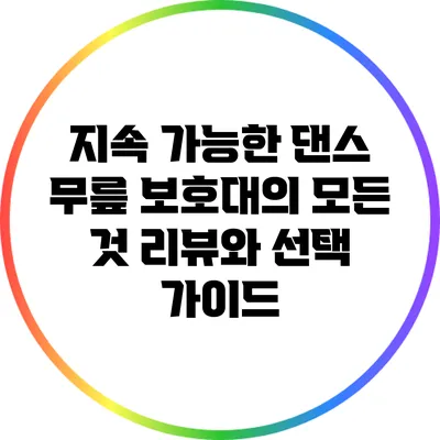 지속 가능한 댄스 무릎 보호대의 모든 것: 리뷰와 선택 가이드