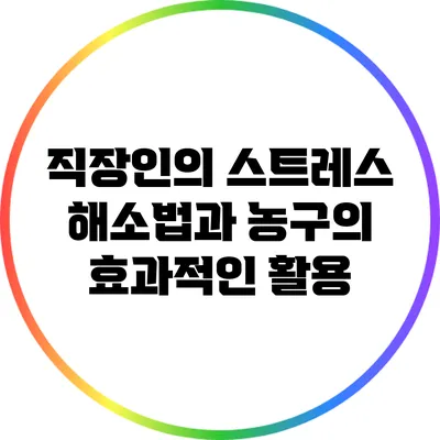 직장인의 스트레스 해소법과 농구의 효과적인 활용
