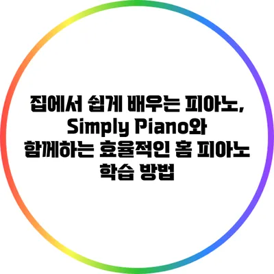 집에서 쉽게 배우는 피아노, Simply Piano와 함께하는 효율적인 홈 피아노 학습 방법