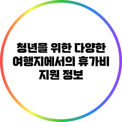 청년을 위한 다양한 여행지에서의 휴가비 지원 정보