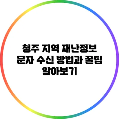 청주 지역 재난정보 문자 수신 방법과 꿀팁 알아보기