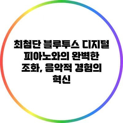 최첨단 블루투스 디지털 피아노와의 완벽한 조화, 음악적 경험의 혁신