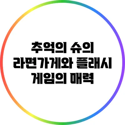 추억의 슈의 라면가게와 플래시 게임의 매력