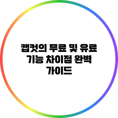 캡컷의 무료 및 유료 기능 차이점 완벽 가이드