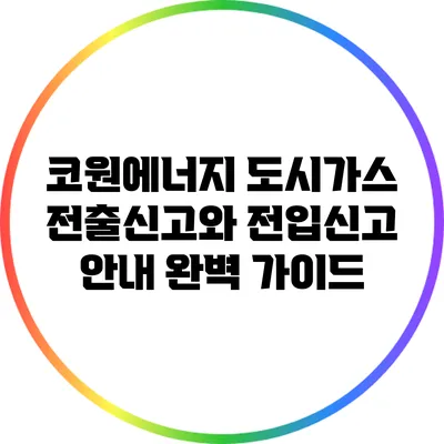 코원에너지 도시가스 전출신고와 전입신고 안내 완벽 가이드