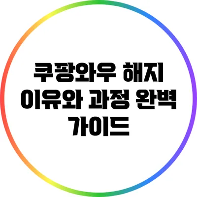쿠팡와우 해지 이유와 과정 완벽 가이드