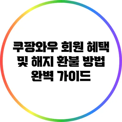 쿠팡와우 회원 혜택 및 해지 환불 방법 완벽 가이드