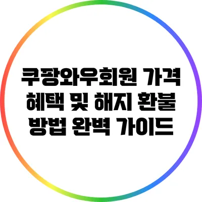 쿠팡와우회원 가격 혜택 및 해지 환불 방법 완벽 가이드