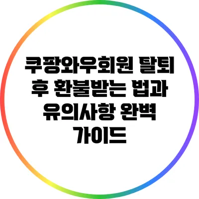 쿠팡와우회원 탈퇴 후 환불받는 법과 유의사항 완벽 가이드
