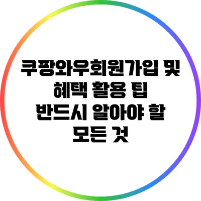 쿠팡와우회원가입 및 혜택 활용 팁: 반드시 알아야 할 모든 것