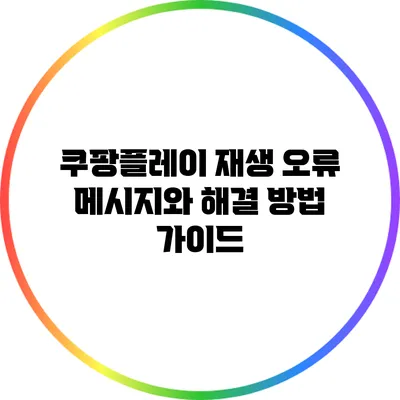 쿠팡플레이 재생 오류 메시지와 해결 방법 가이드