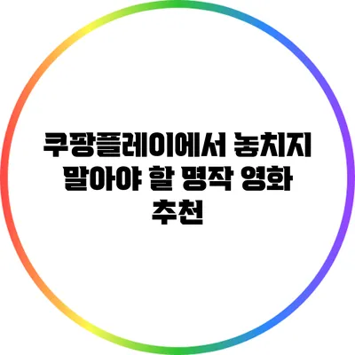 쿠팡플레이에서 놓치지 말아야 할 명작 영화 추천