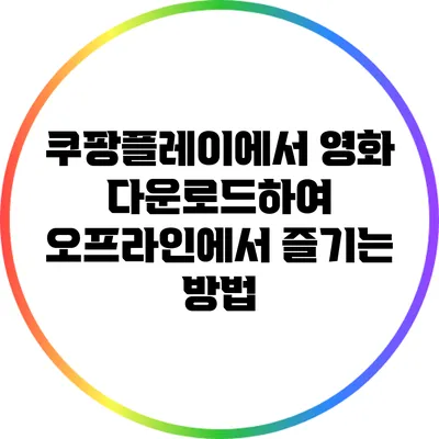 쿠팡플레이에서 영화 다운로드하여 오프라인에서 즐기는 방법
