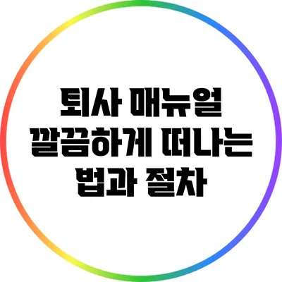퇴사 매뉴얼: 깔끔하게 떠나는 법과 절차