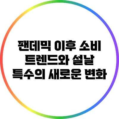 팬데믹 이후 소비 트렌드와 설날 특수의 새로운 변화